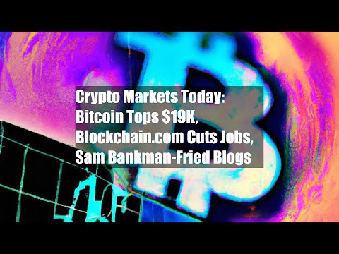 Crypto Markets Today: Bitcoin Tops $19K, Blockchain.com Cuts Jobs, Sam Bankman-Fried Blogs