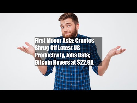 First Mover Asia: Cryptos Shrug Off Latest US Productivity, Jobs Data; Bitcoin Hovers at $22.9K